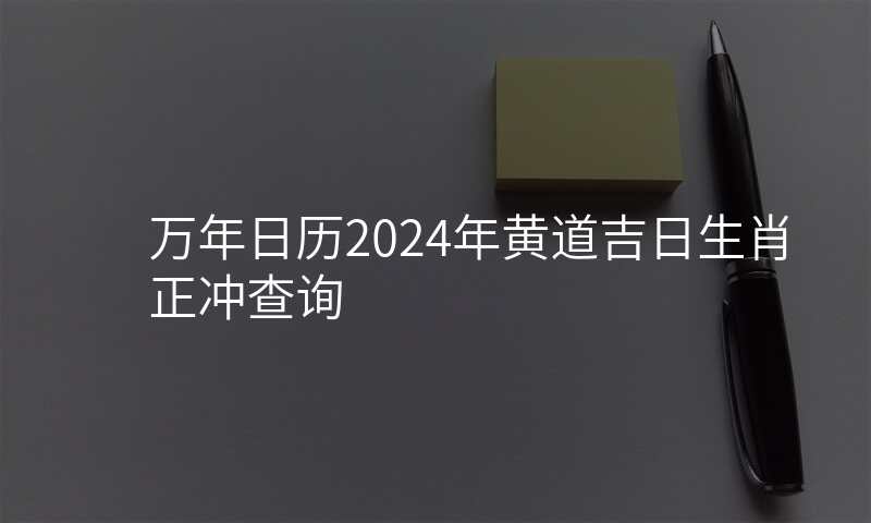 万年日历2024年黄道吉日生肖正冲查询