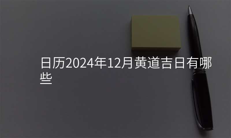 日历2024年12月黄道吉日有哪些