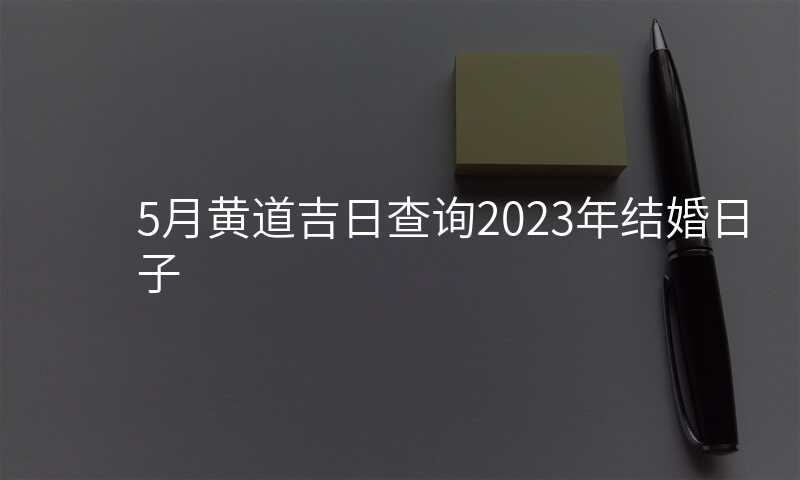 5月黄道吉日查询2023年结婚日子