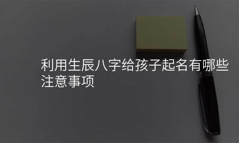 利用生辰八字给孩子起名有哪些注意事项