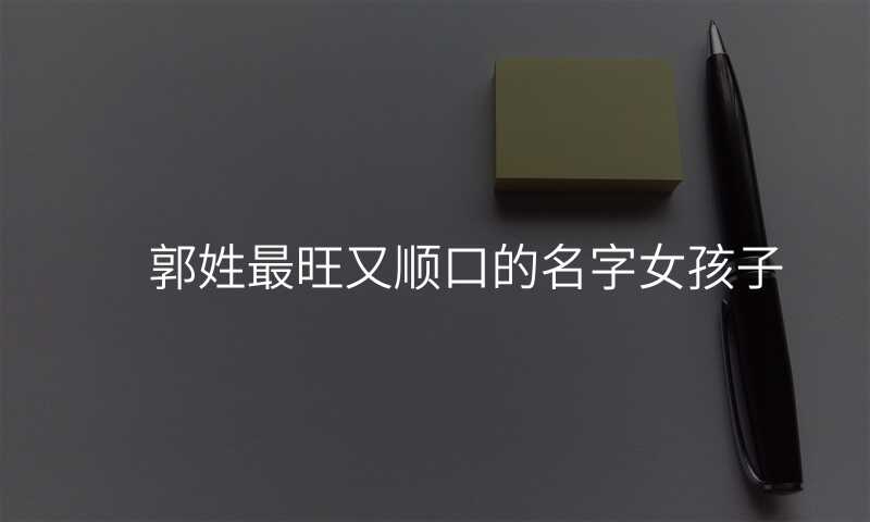 郭姓最旺又顺口的名字女孩子