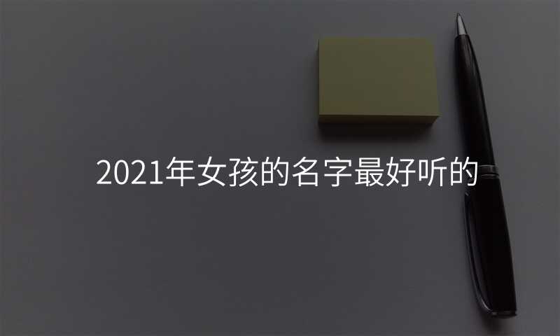 2021年女孩的名字最好听的