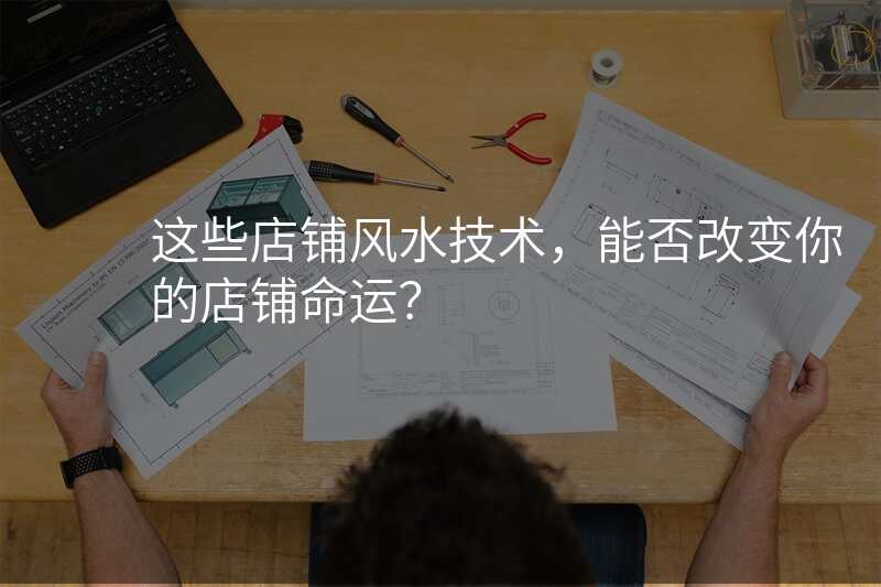 这些店铺风水技术,能否改变你的店铺命运?