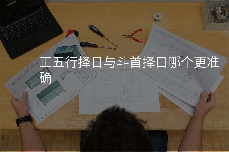 正五行择日与斗首择日哪个更准确