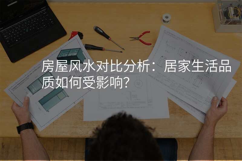 房屋风水对比分析:居家生活品质如何受影响?