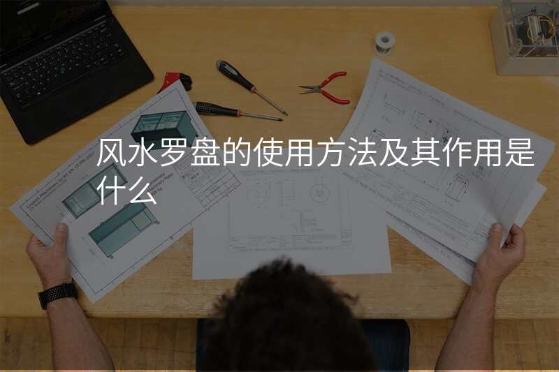 风水罗盘的使用方法及其作用是什么