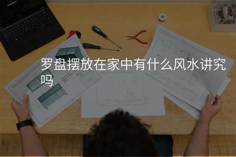 罗盘摆放在家中有什么风水讲究吗