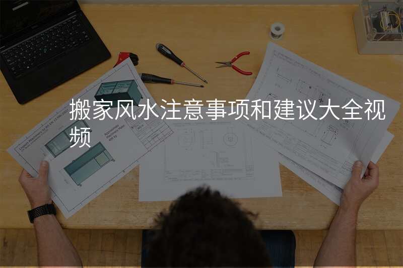 搬家风水注意事项和建议大全视频