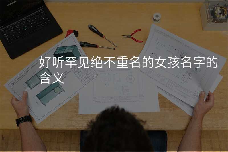 好听罕见绝不重名的女孩名字的含义