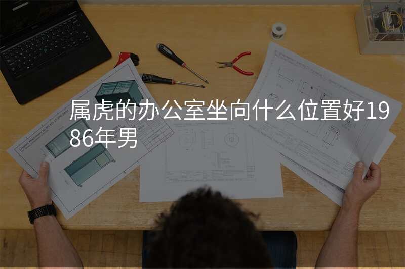 属虎的办公室坐向什么位置好1986年男