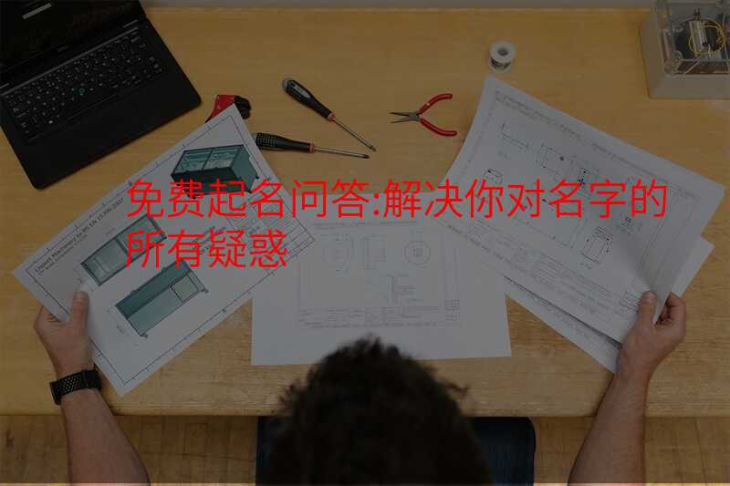 免费起名问答:解决你对名字的所有疑惑