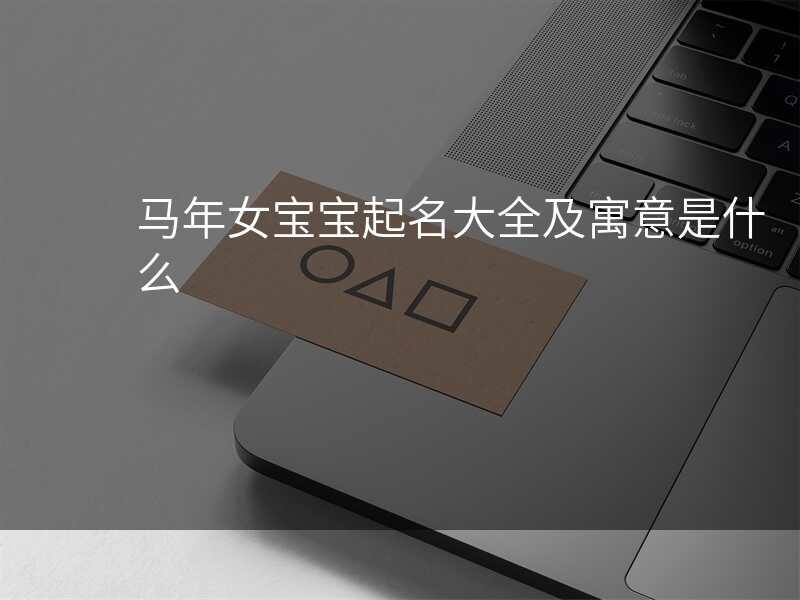 马年女宝宝起名大全及寓意是什么