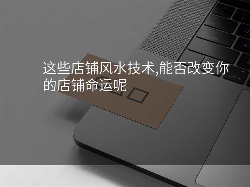 这些店铺风水技术,能否改变你的店铺命运呢