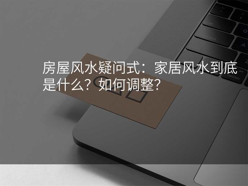 房屋风水疑问式:家居风水到底是什么?如何调整?