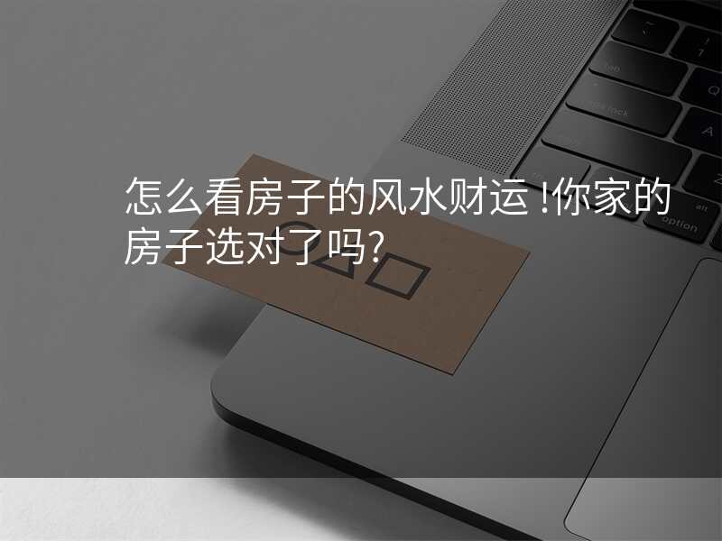 怎么看房子的风水财运 !你家的房子选对了吗?