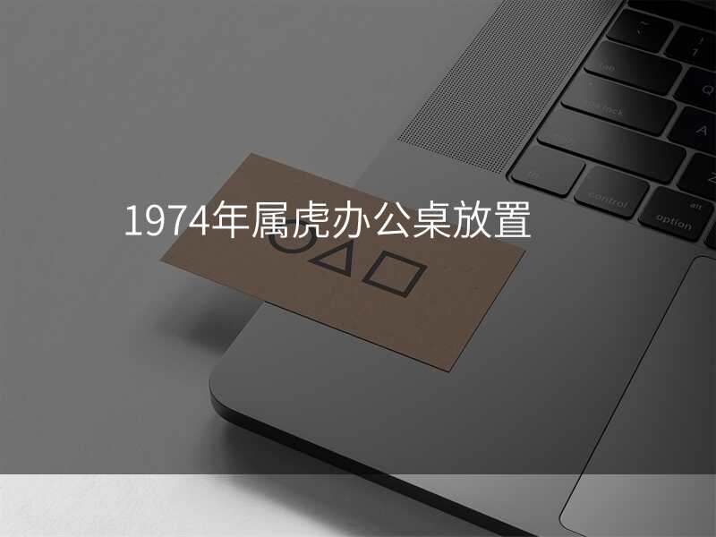 1974年属虎办公桌放置