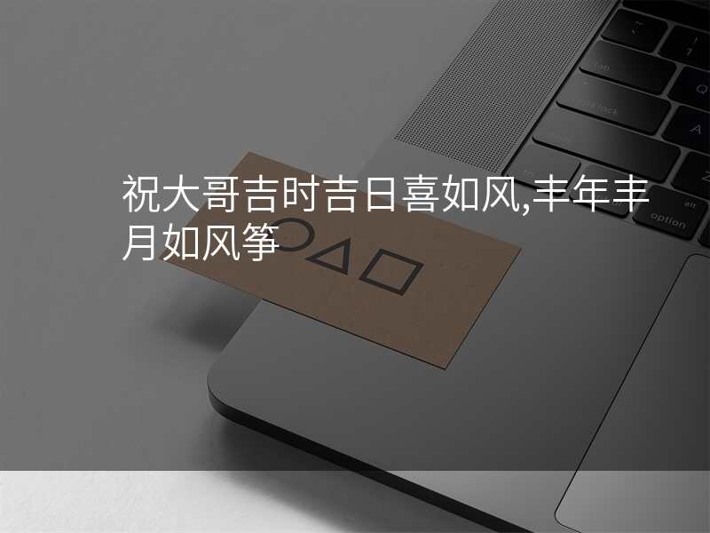 祝大哥吉时吉日喜如风,丰年丰月如风筝