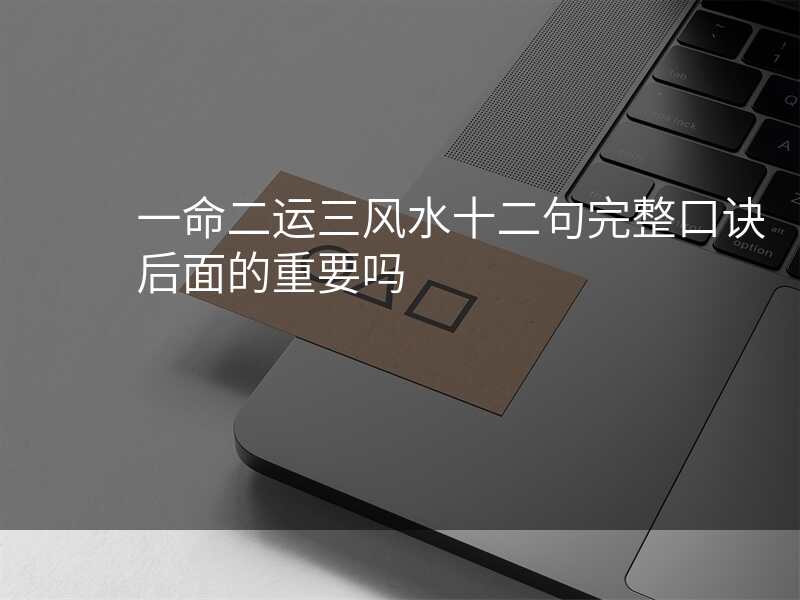 一命二运三风水十二句完整口诀后面的重要吗