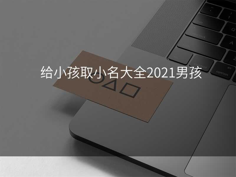 给小孩取小名大全2021男孩