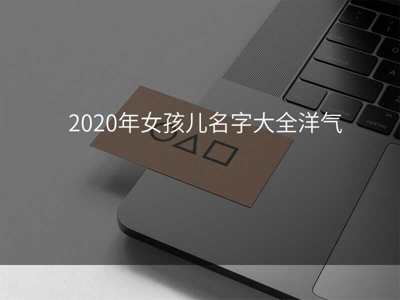 2020年女孩儿名字大全洋气