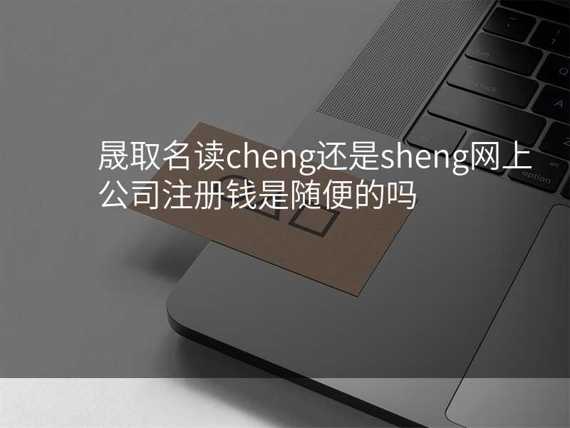 晟取名读cheng还是sheng网上公司注册钱是随便的吗