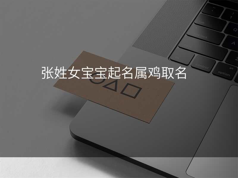 张姓女宝宝起名属鸡取名