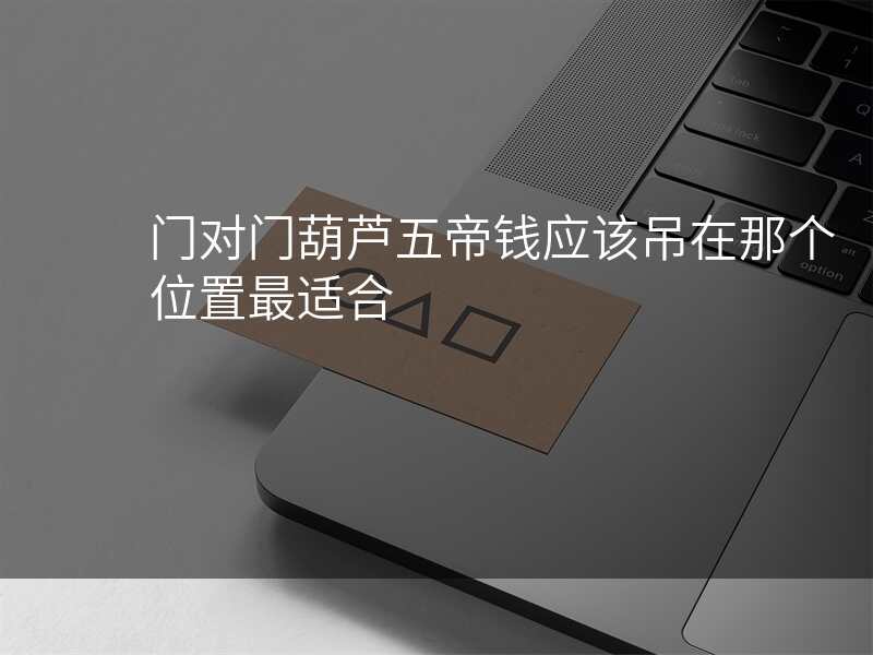 门对门葫芦五帝钱应该吊在那个位置最适合