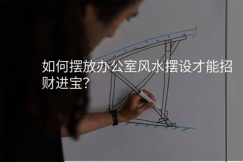 如何摆放办公室风水摆设才能招财进宝?