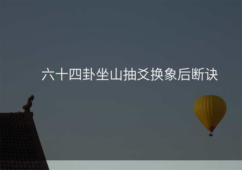 六十四卦坐山抽爻换象后断诀