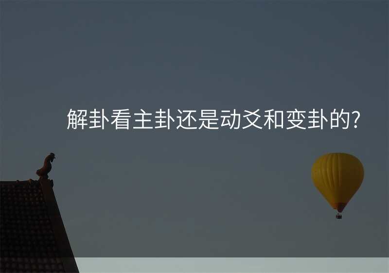 解卦看主卦还是动爻和变卦的?