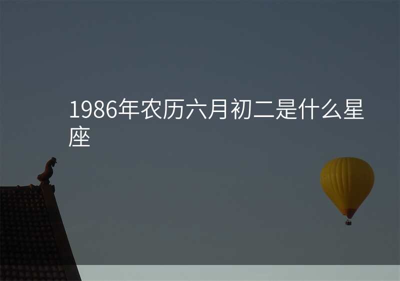 1986年农历六月初二是什么星座