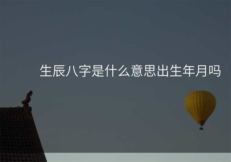 生辰八字是什么意思出生年月吗