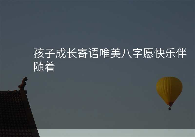 孩子成长寄语唯美八字愿快乐伴随着