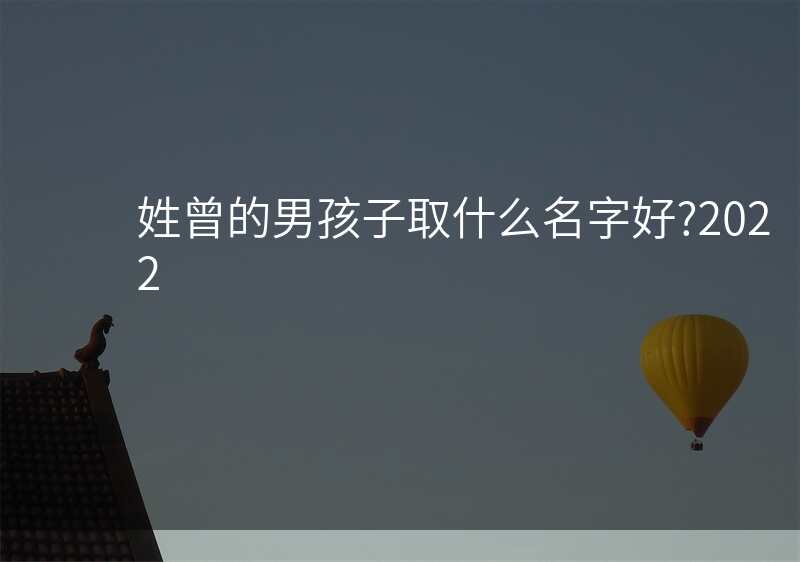 姓曾的男孩子取什么名字好?2022