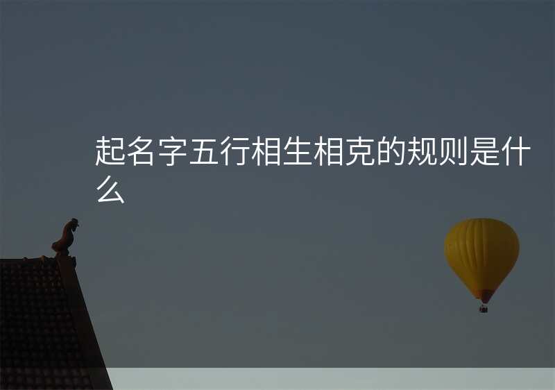 起名字五行相生相克的规则是什么