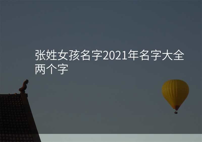 张姓女孩名字2021年名字大全两个字
