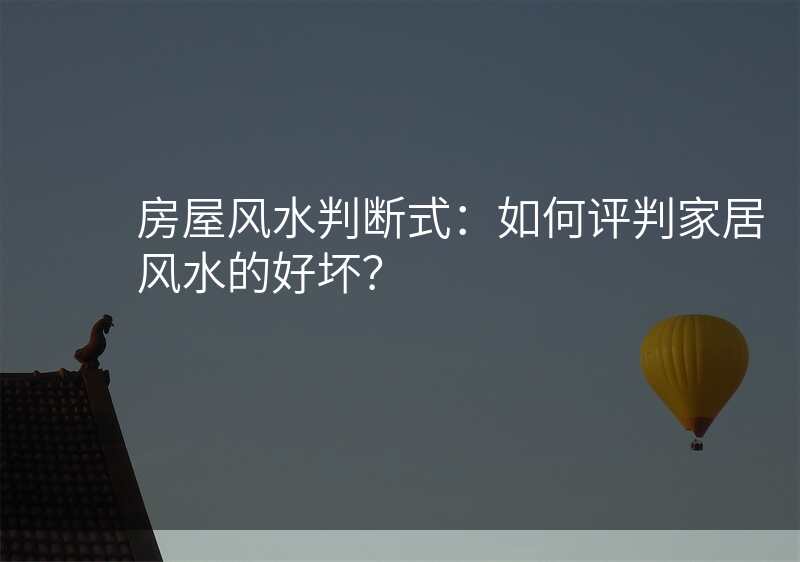 房屋风水判断式:如何评判家居风水的好坏?