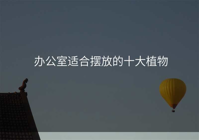 办公室适合摆放的十大植物