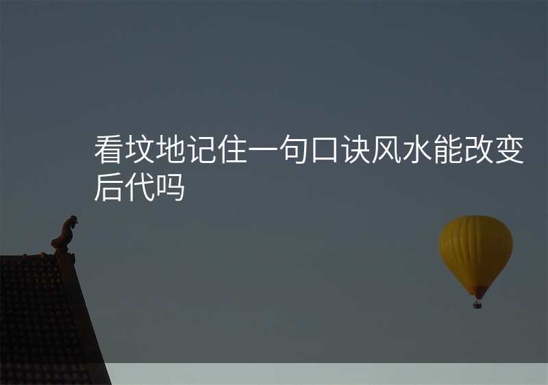 看坟地记住一句口诀风水能改变后代吗