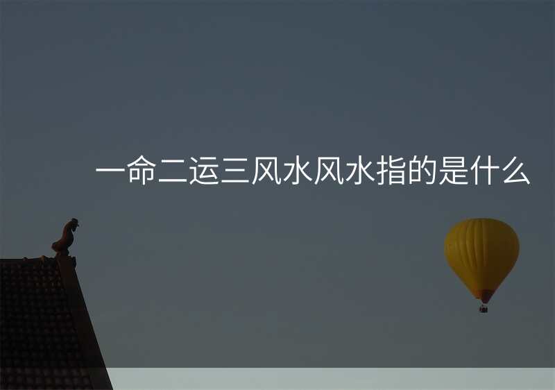一命二运三风水风水指的是什么