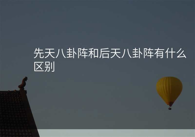 先天八卦阵和后天八卦阵有什么区别