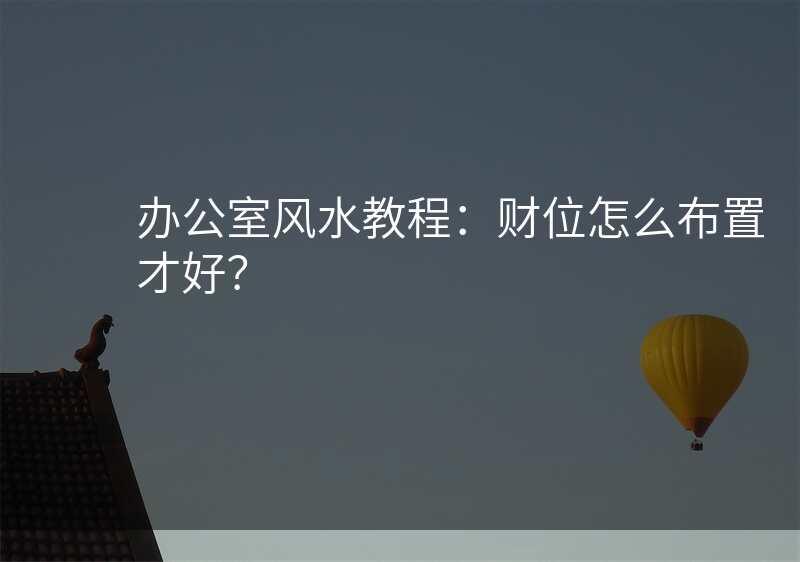 办公室风水教程:财位怎么布置才好?