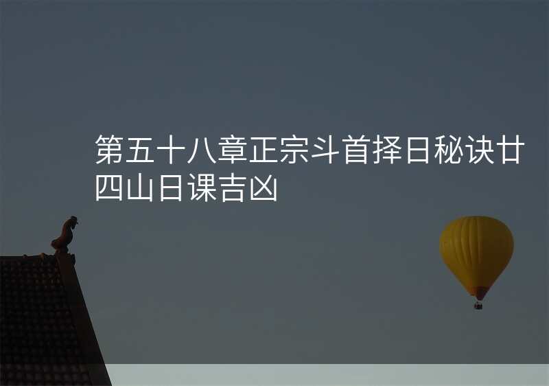 第五十八章正宗斗首择日秘诀廿四山日课吉凶