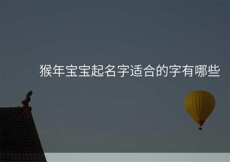 猴年宝宝起名字适合的字有哪些