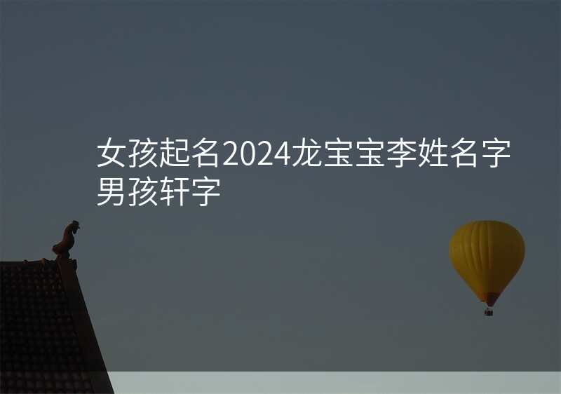 女孩起名2024龙宝宝李姓名字男孩轩字