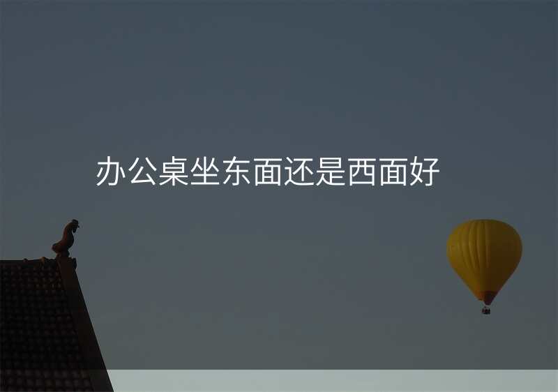 办公桌坐东面还是西面好