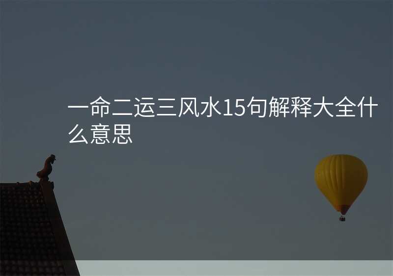 一命二运三风水15句解释大全什么意思