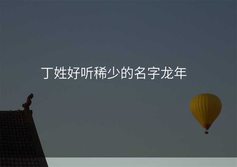 丁姓好听稀少的名字龙年