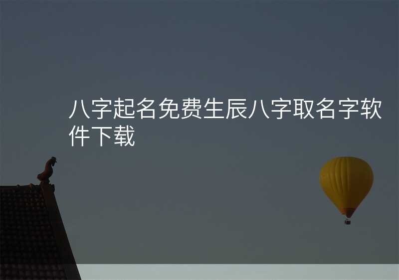 八字起名免费生辰八字取名字软件下载