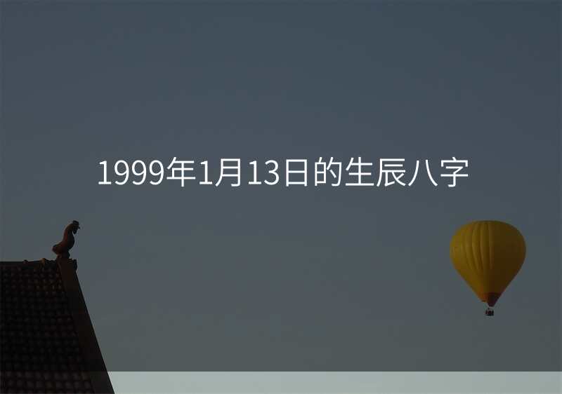 1999年1月13日的生辰八字